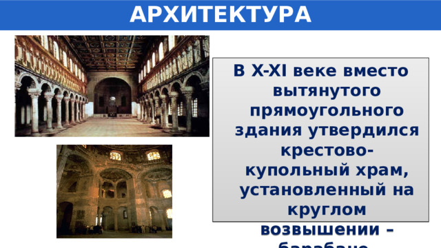 АРХИТЕКТУРА В X-XI веке вместо вытянутого прямоугольного здания утвердился крестово-купольный храм, установленный на круглом возвышении – барабане. 