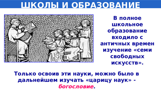 ШКОЛЫ И ОБРАЗОВАНИЕ В полное школьное образование входило с античных времен изучение «семи свободных искусств». Только освоив эти науки, можно было в дальнейшем изучать «царицу наук» - богословие . 