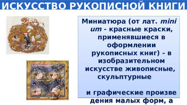 ИСКУССТВО РУКОПИСНОЙ КНИГИ Миниатюра (от лат.  minium  - красные краски, применявшиеся в оформлении рукописных книг) - в изобразительном искусстве живописные,  скульптурные  и графические произведения малых форм, а также искусство их создания. 