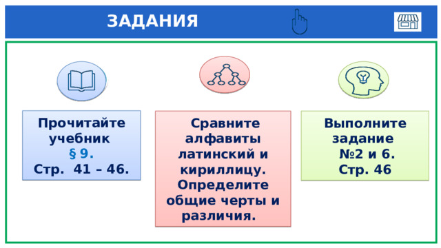  ЗАДАНИЯ  3 1 Прочитайте учебник § 9. Стр. 41 – 46. Выполните задание   Сравните алфавиты латинский и кириллицу. Определите общие черты и различия. № 2 и 6. Стр. 46 