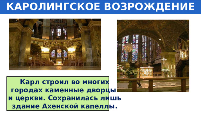 КАРОЛИНГСКОЕ ВОЗРОЖДЕНИЕ Карл строил во многих городах каменные дворцы и церкви. Сохранилась лишь здание Ахенской капеллы. 