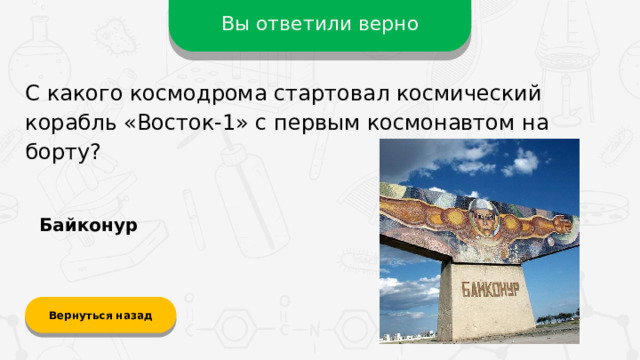 Вы ответили верно С какого космодрома стартовал космический корабль «Восток-1» с первым космонавтом на борту? Байконур Вернуться назад  