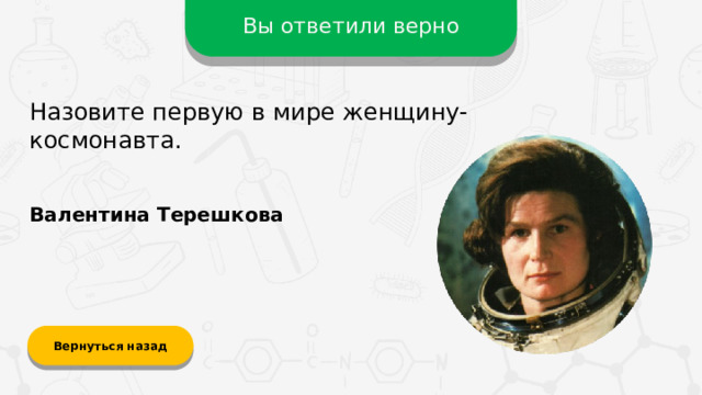 Вы ответили верно Назовите первую в мире женщину-космонавта. Валентина Терешкова Вернуться назад  
