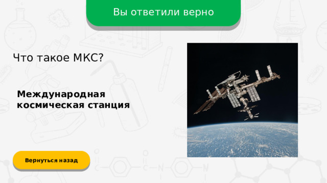 Вы ответили верно Что такое МКС? Международная космическая станция Вернуться назад  