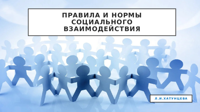 Правила и нормы социального взаимодействия Л.И.Хатунцева  