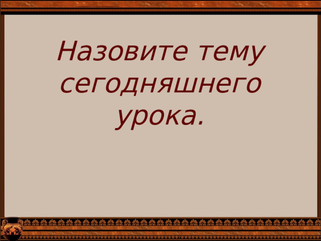 Назовите тему сегодняшнего урока. 