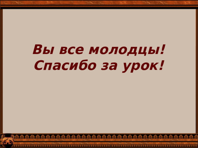 Вы все молодцы! Спасибо за урок! 
