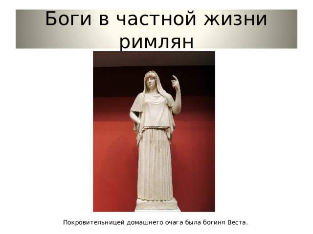 Боги в частной жизни римлян Покровительницей домашнего очага была богиня Веста. 