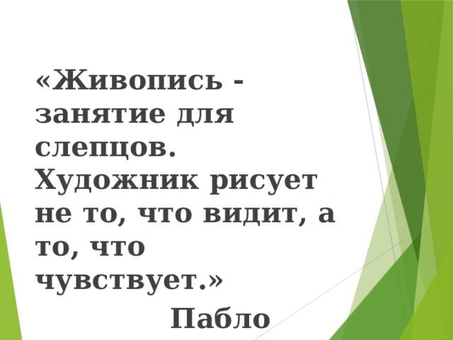 «Живопись - занятие для слепцов. Художник рисует не то, что видит, а то, что чувствует.»  Пабло Пикассо 