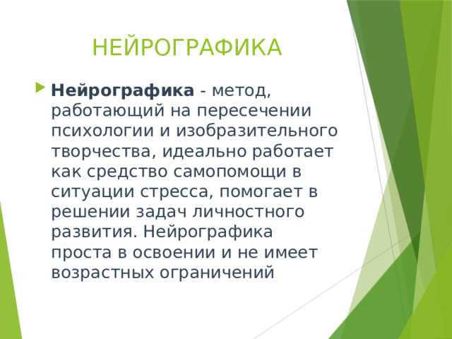НЕЙРОГРАФИКА Нейрографика  - метод, работающий на пересечении психологии и изобразительного творчества, идеально работает как средство самопомощи в ситуации стресса, помогает в решении задач личностного развития. Нейрографика проста в освоении и не имеет возрастных ограничений 