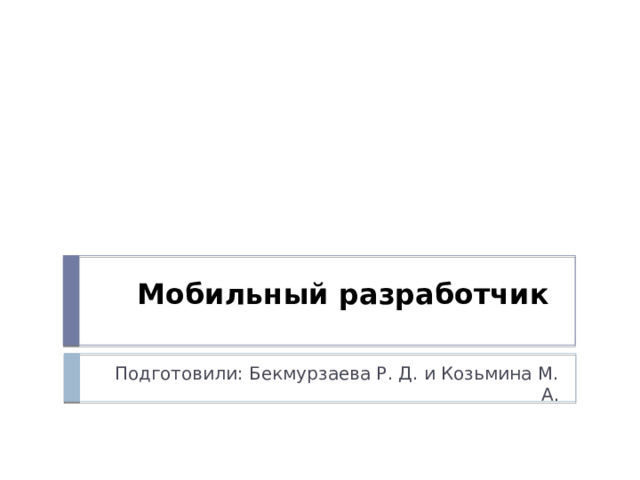 Мобильный разработчик  Подготовили: Бекмурзаева Р. Д. и Козьмина М. А. 