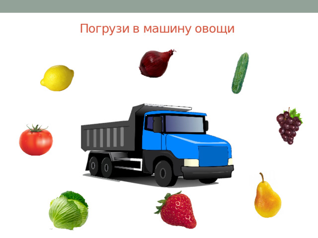 Погрузи в машину овощи    