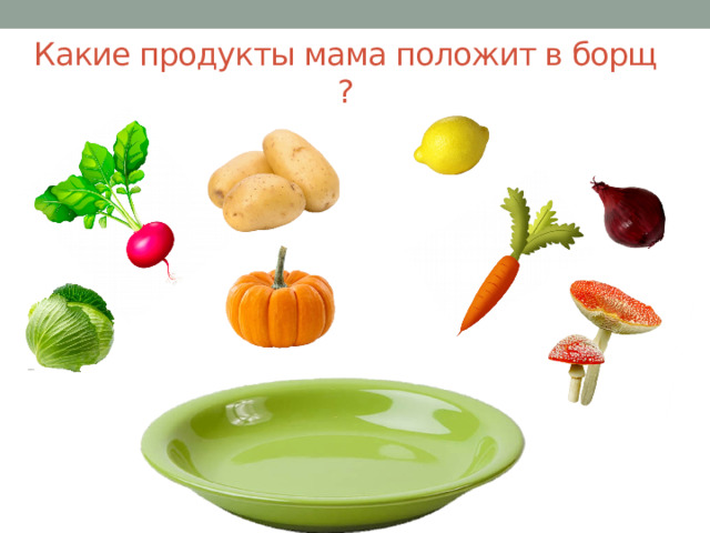 Какие продукты мама положит в борщ ? 