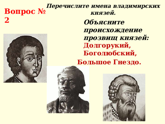 Перечислите имена владимирских князей. Вопрос № 2  Объясните происхождение прозвищ князей:  Долгорукий, Боголюбский, Большое Гнездо. 
