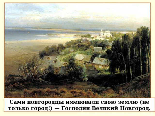 Алексей САВРАСОВ (1830-1897). Печерский монастырь под Нижним Новгородом. 1871 (http://www.belygorod.ru/img2/RusskieKartinki/Used/0SavrasovAK_PechersMonastNN.jpg) Сами новгородцы именовали свою землю (не только город!) — Господин Великий Новгород. Алексей Саврасов. Печерский монастырь под Нижним Новгородом. 1871  