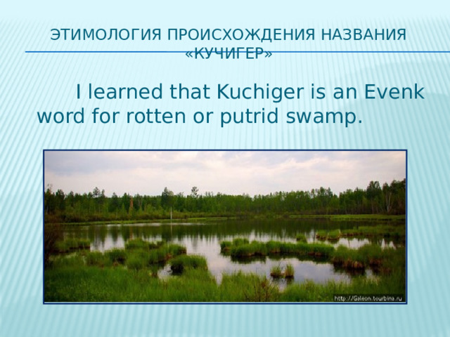 Этимология происхождения названия «Кучигер»  I learned that Kuchiger is an Evenk word for rotten or putrid swamp. 