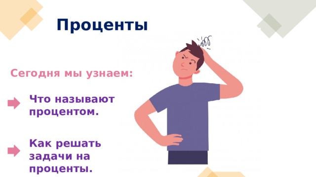 Проценты Сегодня мы узнаем: Что называют процентом.  Как решать задачи на проценты. 