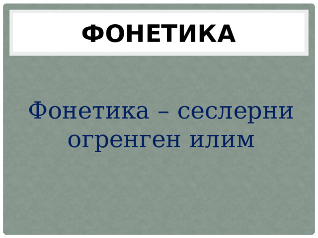 ФОНЕТИКА Фонетика – сеслерни огренген илим 