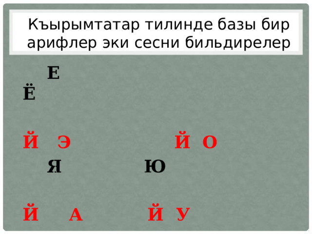 Къырымтатар тилинде базы бир арифлер эки сесни бильдирелер  Е Ё  Й Э      Й О  Я      Ю  Й А      Й У 