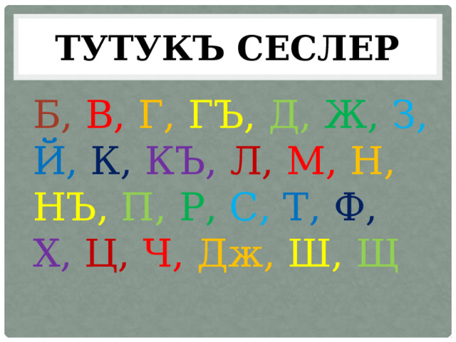 ТУТУКЪ СЕСЛЕР Б,  В, Г, ГЪ,  Д,  Ж, З,  Й,  К,  КЪ,  Л,  М,  Н,  НЪ,  П, Р, С,  Т, Ф,  Х,  Ц, Ч,  Дж,  Ш, Щ 
