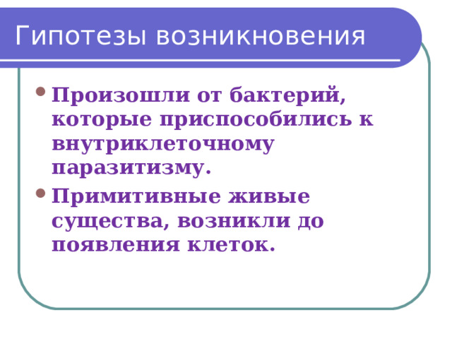 Гипотезы возникновения Произошли от бактерий, которые приспособились к внутриклеточному паразитизму. Примитивные живые существа, возникли до появления клеток.  