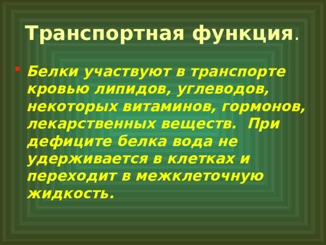 Транспортная функция . Белки участвуют в транспорте кровью липидов, углеводов, некоторых витаминов, гормонов, лекарственных веществ.  При дефиците белка вода не удерживается в клетках и переходит в межклеточную жидкость.  