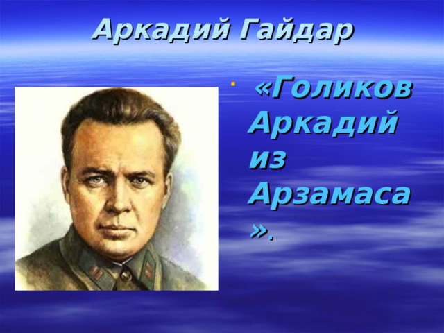 Аркадий Гайдар     «Голиков Аркадий из Арзамаса» . 
