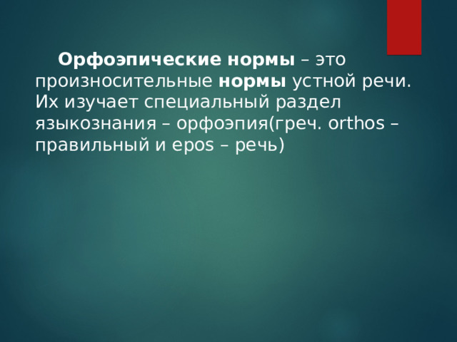  Орфоэпические   нормы  – это произносительные  нормы  устной речи. Их изучает специальный раздел языкознания – орфоэпия(греч. orthos – правильный и epos – речь) 