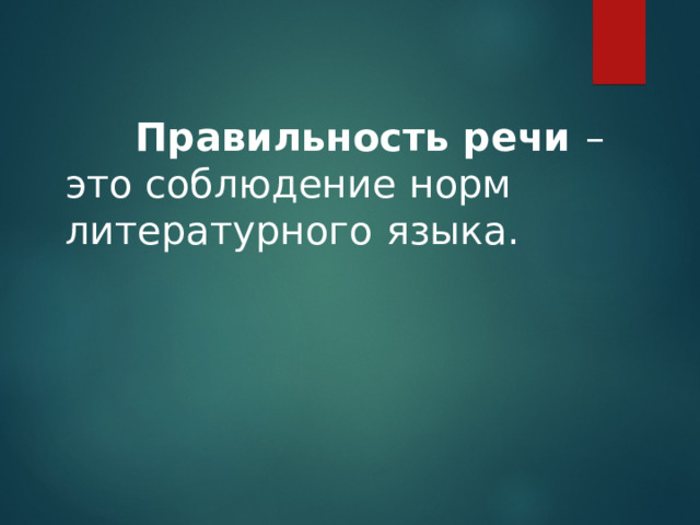   Правильность речи – это соблюдение норм литературного языка. 