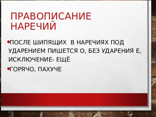 ПРАВОПИСАНИЕ НАРЕЧИЙ ПОСЛЕ ШИПЯЩИХ В НАРЕЧИЯХ ПОД УДАРЕНИЕМ ПИШЕТСЯ О, БЕЗ УДАРЕНИЯ Е, ИСКЛЮЧЕНИЕ- ЕЩЁ ГОРЯЧО, ПАХУЧЕ 