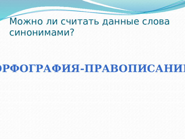 Можно ли считать данные слова синонимами? Орфография-правописание 
