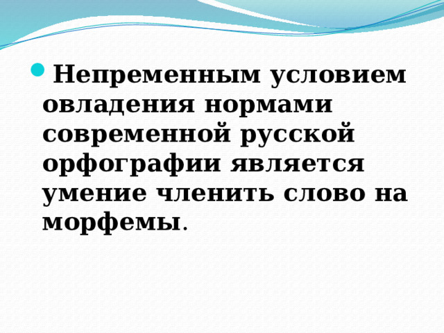 Непременным условием овладения нормами современной русской орфографии является умение членить слово на морфемы . 