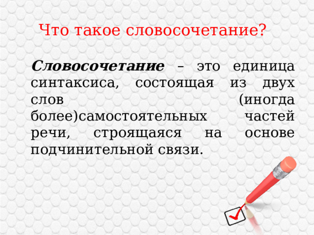  Что такое словосочетание?  Словосочетание – это единица синтаксиса, состоящая из двух слов (иногда более)самостоятельных частей речи, строящаяся на основе подчинительной связи. 
