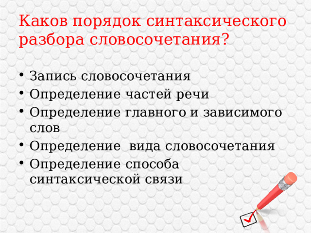 Каков порядок синтаксического разбора словосочетания? Запись словосочетания Определение частей речи Определение главного и зависимого слов Определение вида словосочетания Определение способа синтаксической связи 