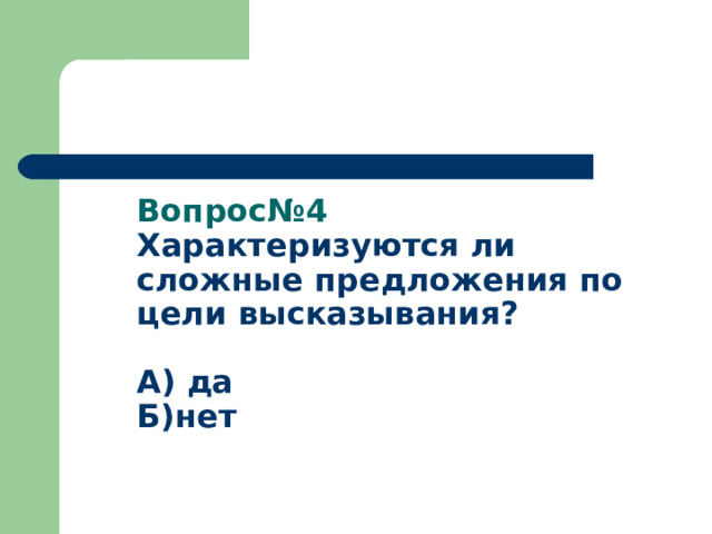 Вопрос№4  Характеризуются ли сложные предложения по цели высказывания?   А) да  Б)нет   