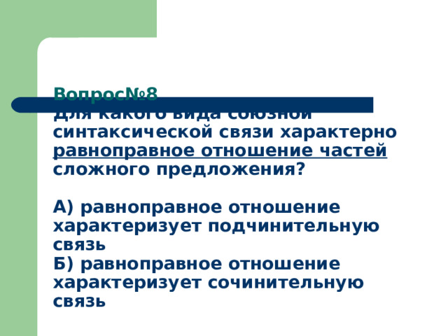 Вопрос№8  Для какого вида союзной синтаксической связи характерно равноправное отношение частей сложного предложения?   А) равноправное отношение характеризует подчинительную связь  Б) равноправное отношение характеризует сочинительную связь   