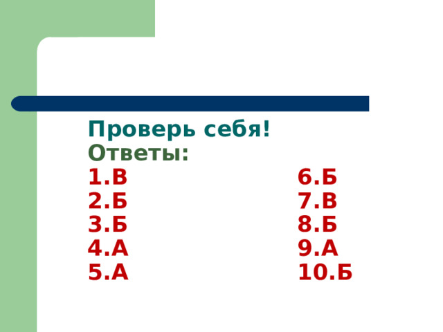    Проверь себя!  Ответы:  1.В 6.Б  2.Б 7.В  3.Б 8.Б  4.А 9.А  5.А 10.Б   