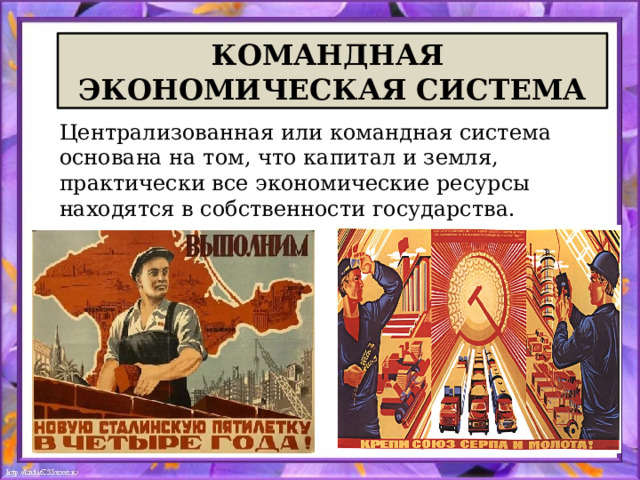 КОМАНДНАЯ ЭКОНОМИЧЕСКАЯ СИСТЕМА Централизованная или командная система основана на том, что капитал и земля, практически все экономические ресурсы находятся в собственности государства. 
