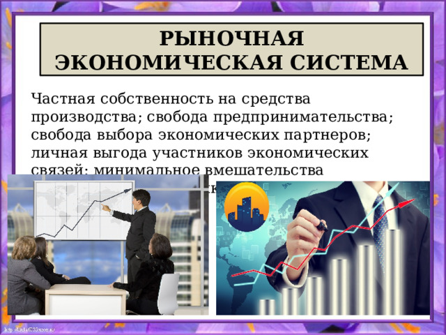  РЫНОЧНАЯ  ЭКОНОМИЧЕСКАЯ СИСТЕМА Частная собственность на средства производства; свобода предпринимательства; свобода выбора экономических партнеров; личная выгода участников экономических связей; минимальное вмешательства государства в экономику.  