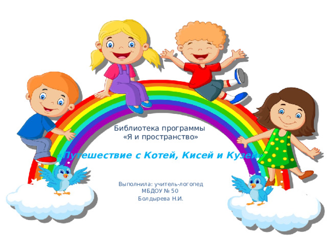 Библиотека программы  «Я и пространство»   «Путешествие с Котей, Киcей и Кузей» Выполнила: учитель-логопед МБДОУ № 50 Болдырева Н.И. 