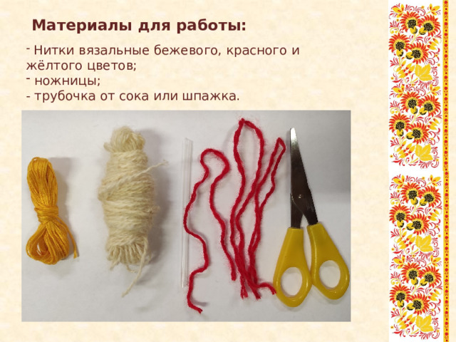 Материалы для работы:    Нитки вязальные бежевого, красного и жёлтого цветов;  ножницы; - трубочка от сока или шпажка. 