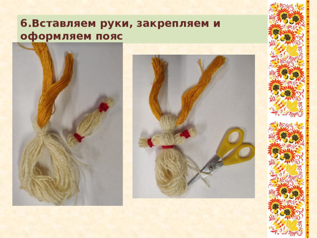 6.Вставляем руки, закрепляем и оформляем пояс 