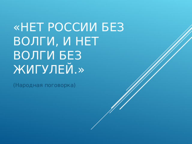«НЕТ РОССИИ БЕЗ ВОЛГИ, И НЕТ ВОЛГИ БЕЗ ЖИГУЛЕЙ.» (Народная поговорка) 