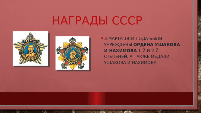 Награды СССР 3 марта 1944 года были учреждены ордена Ушакова и Нахимова 1-й и 2-й степеней, а также медали Ушакова и Нахимова. 