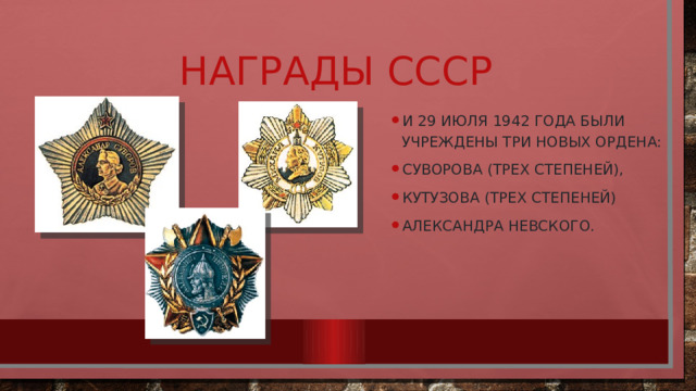 Награды СССР И 29 июля 1942 года были учреждены три новых ордена: Суворова (трех степеней), Кутузова (трех степеней) Александра Невского. 