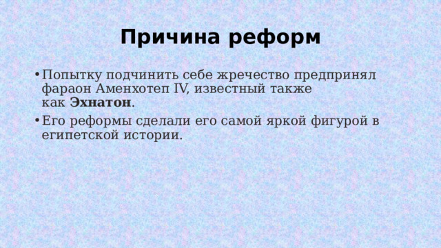 Причина реформ Попытку подчинить себе жречество предпринял фараон Аменхотеп IV, известный также как  Эхнатон . Его реформы сделали его самой яркой фигурой в египетской истории. 