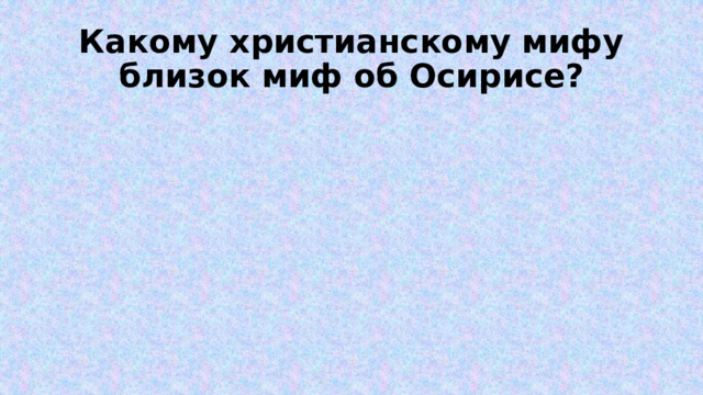 Какому христианскому мифу близок миф об Осирисе? 