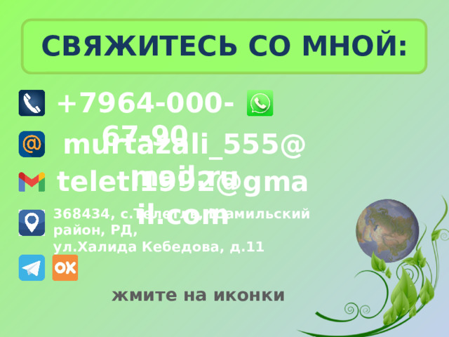 СВЯЖИТЕСЬ СО МНОЙ: +7964-000-67-90 murtazali_555@mail.ru teletl1992@gmail.com 368434, с.Телетль, Шамильский район, РД, ул.Халида Кебедова, д.11 жмите на иконки 