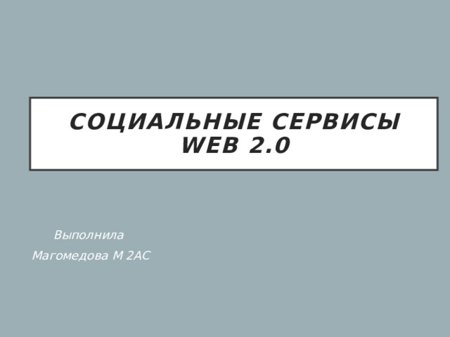 Социальные сервисы WEB 2.0 Выполнила Магомедова М 2АС 