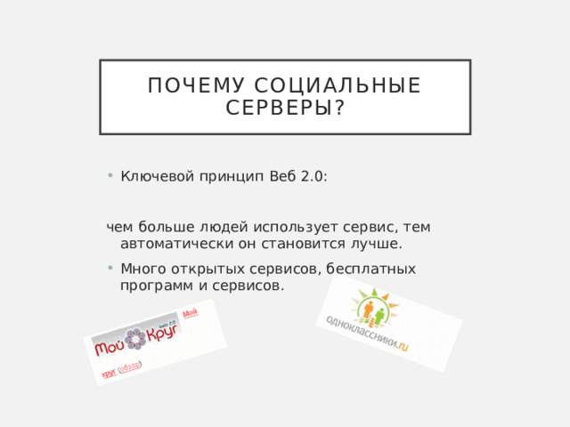 Почему социальные серверы? Ключевой принцип Веб 2.0: чем больше людей использует сервис, тем автоматически он становится лучше. Много открытых сервисов, бесплатных программ и сервисов. 